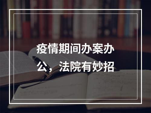 疫情期间办案办公，法院有妙招