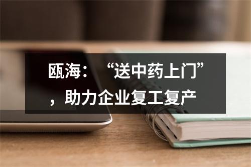 瓯海：“送中药上门”，助力企业复工复产