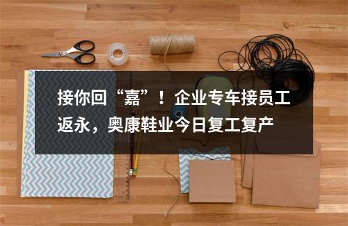 接你回“嘉”！企业专车接员工返永，奥康鞋业今日复工复产