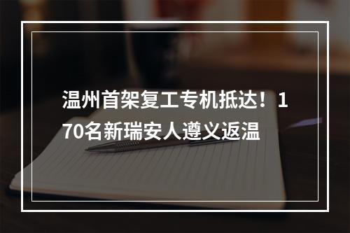 温州首架复工专机抵达！170名新瑞安人遵义返温