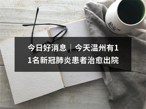 今日好消息｜今天温州有11名新冠肺炎患者治愈出院