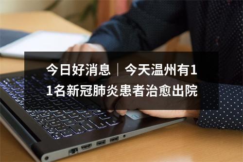 今日好消息｜今天温州有11名新冠肺炎患者治愈出院