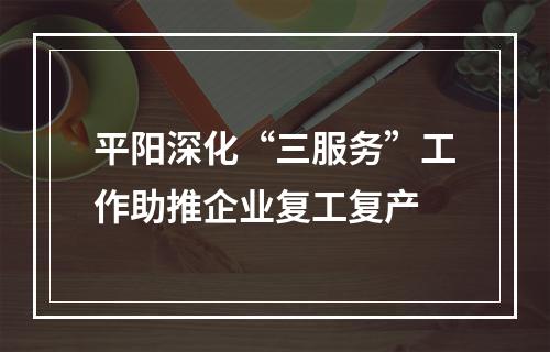 平阳深化“三服务”工作助推企业复工复产