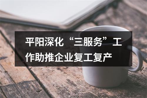 平阳深化“三服务”工作助推企业复工复产