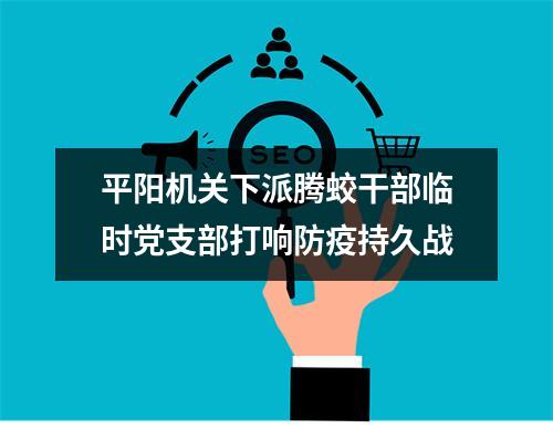 平阳机关下派腾蛟干部临时党支部打响防疫持久战