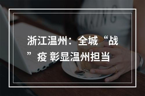浙江温州：全城“战”疫 彰显温州担当