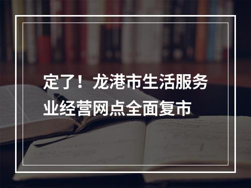 定了！龙港市生活服务业经营网点全面复市