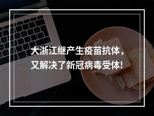 大浙江继产生疫苗抗体，又解决了新冠病毒受体!