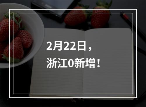 2月22日，浙江0新增！