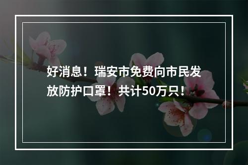 好消息！瑞安市免费向市民发放防护口罩！共计50万只！