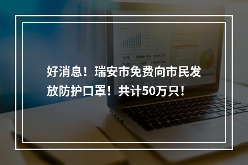 好消息！瑞安市免费向市民发放防护口罩！共计50万只！