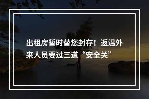 出租房暂时替您封存！返温外来人员要过三道“安全关”