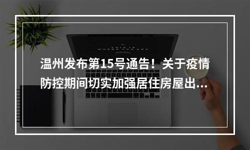 温州发布第15号通告！关于疫情防控期间切实加强居住房屋出租管理的通告