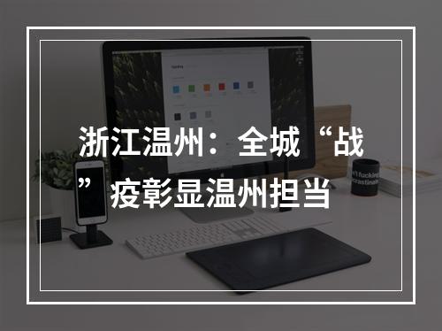 浙江温州：全城“战”疫彰显温州担当