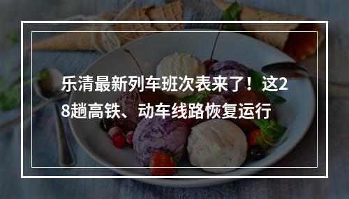 乐清最新列车班次表来了！这28趟高铁、动车线路恢复运行