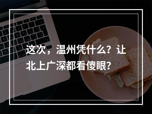 这次，温州凭什么？让北上广深都看傻眼？