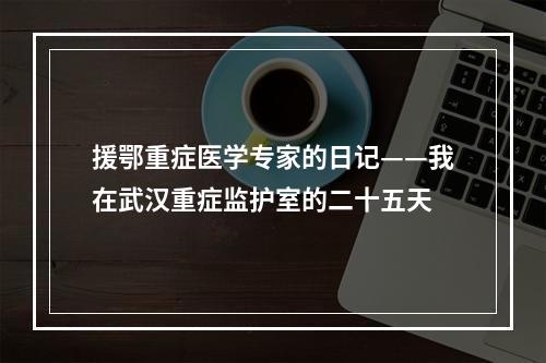 援鄂重症医学专家的日记——我在武汉重症监护室的二十五天