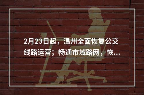 2月23日起，温州全面恢复公交线路运营；畅通市域路网，恢复客运、物流等