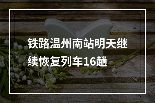 铁路温州南站明天继续恢复列车16趟