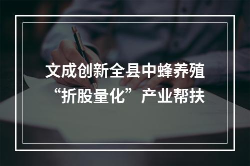 文成创新全县中蜂养殖“折股量化”产业帮扶