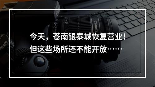 今天，苍南银泰城恢复营业！但这些场所还不能开放……