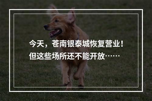 今天，苍南银泰城恢复营业！但这些场所还不能开放……