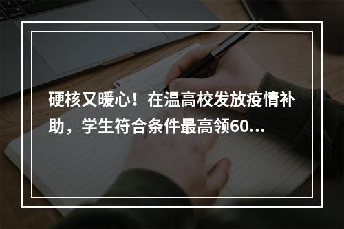 硬核又暖心！在温高校发放疫情补助，学生符合条件最高领6000元