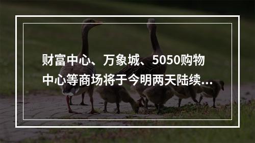 财富中心、万象城、5050购物中心等商场将于今明两天陆续复工