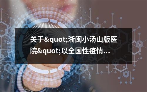 关于"浙闽小汤山版医院"以全国性疫情预案上规划考察的紧急建议