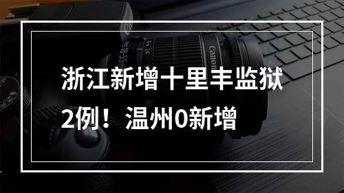 浙江新增十里丰监狱2例！温州0新增