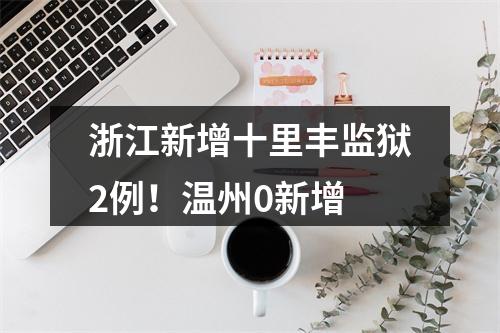 浙江新增十里丰监狱2例！温州0新增