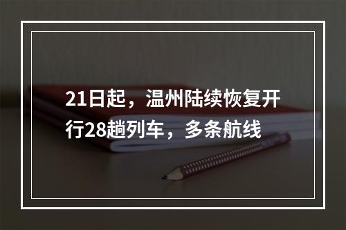 21日起，温州陆续恢复开行28趟列车，多条航线