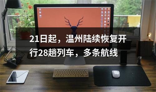 21日起，温州陆续恢复开行28趟列车，多条航线