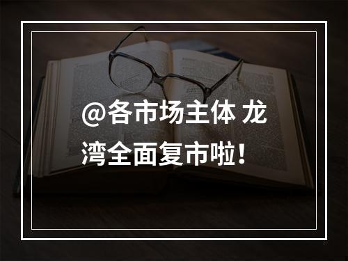 @各市场主体 龙湾全面复市啦！