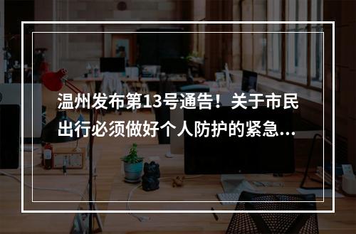 温州发布第13号通告！关于市民出行必须做好个人防护的紧急通告