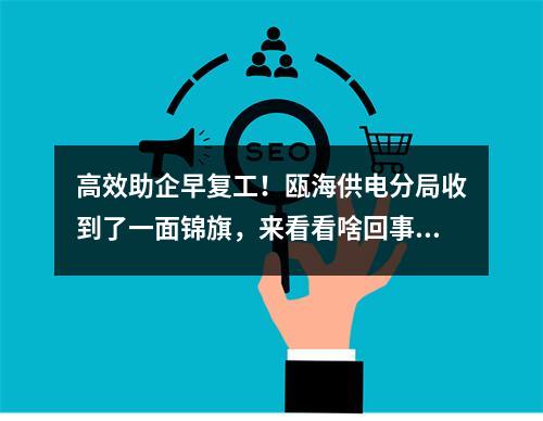高效助企早复工！瓯海供电分局收到了一面锦旗，来看看啥回事……