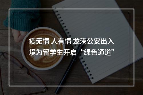 疫无情 人有情 龙港公安出入境为留学生开启“绿色通道”