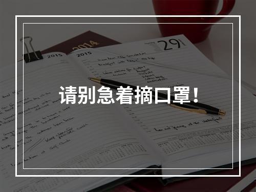 请别急着摘口罩！