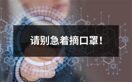 请别急着摘口罩！
