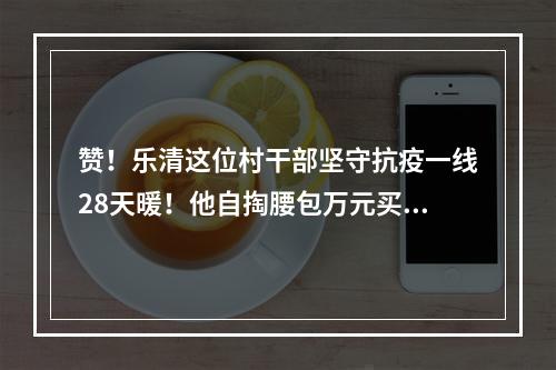 赞！乐清这位村干部坚守抗疫一线28天暖！他自掏腰包万元买口罩送村民