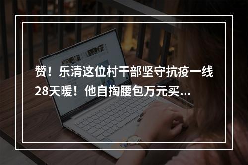 赞！乐清这位村干部坚守抗疫一线28天暖！他自掏腰包万元买口罩送村民