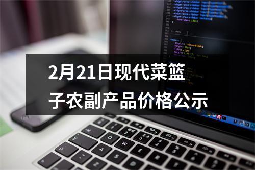 2月21日现代菜篮子农副产品价格公示