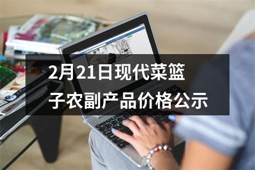 2月21日现代菜篮子农副产品价格公示