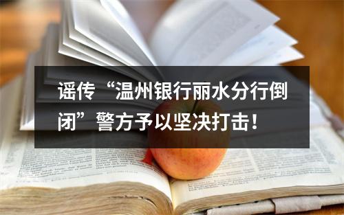 谣传“温州银行丽水分行倒闭”警方予以坚决打击！