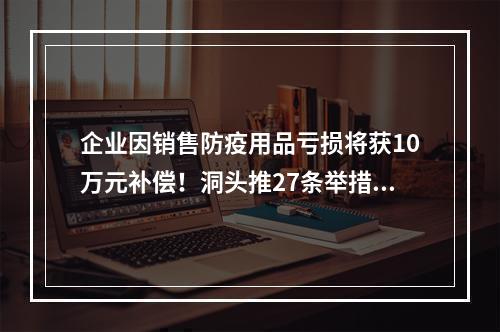 企业因销售防疫用品亏损将获10万元补偿！洞头推27条举措助中小企业渡过难关