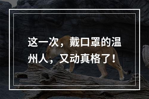 这一次，戴口罩的温州人，又动真格了！