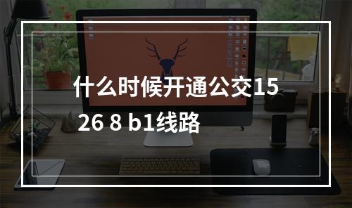 什么时候开通公交15 26 8 b1线路