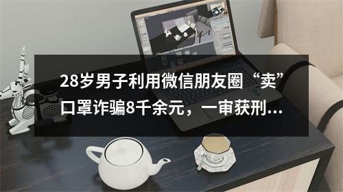 28岁男子利用微信朋友圈“卖”口罩诈骗8千余元，一审获刑8个月