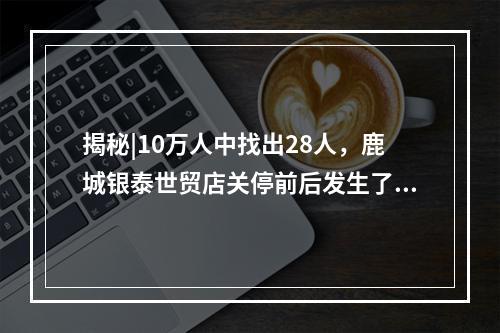 揭秘|10万人中找出28人，鹿城银泰世贸店关停前后发生了什么？