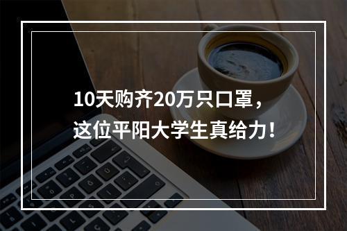 10天购齐20万只口罩，这位平阳大学生真给力！